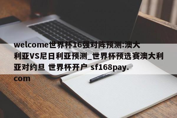 welcome世界杯16强对阵预测:澳大利亚VS尼日利亚预测_世界杯预选赛澳大利亚对约旦 世界杯开户 sf168pay.com
