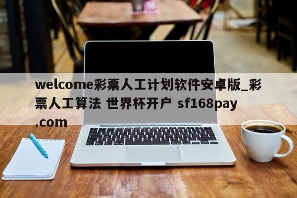 welcome彩票人工计划软件安卓版_彩票人工算法 世界杯开户 sf168pay.com
