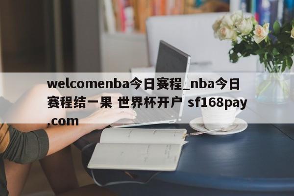 welcomenba今日赛程_nba今日赛程结一果 世界杯开户 sf168pay.com