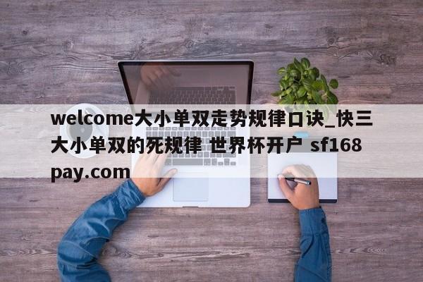 welcome大小单双走势规律口诀_快三大小单双的死规律 世界杯开户 sf168pay.com