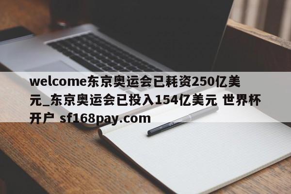 welcome东京奥运会已耗资250亿美元_东京奥运会已投入154亿美元 世界杯开户 sf168pay.com