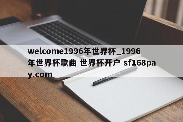 welcome1996年世界杯_1996年世界杯歌曲 世界杯开户 sf168pay.com