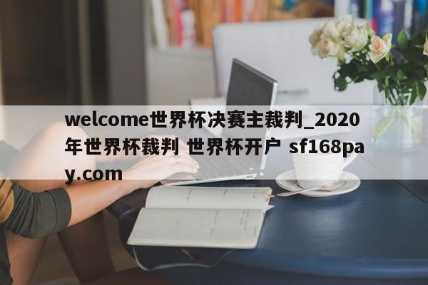 welcome世界杯决赛主裁判_2020年世界杯裁判 世界杯开户 sf168pay.com