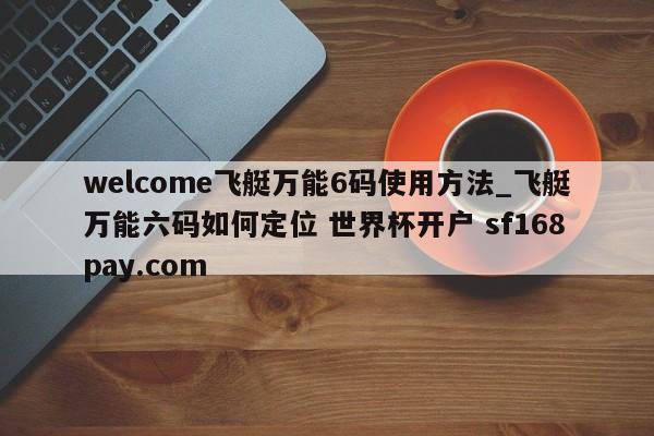 welcome飞艇万能6码使用方法_飞艇万能六码如何定位 世界杯开户 sf168pay.com