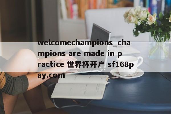 welcomechampions_champions are made in practice 世界杯开户 sf168pay.com