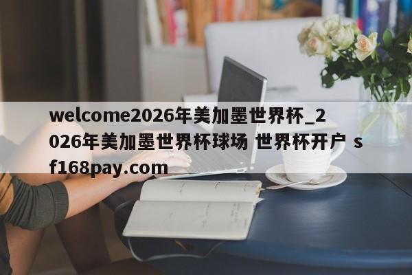 welcome2026年美加墨世界杯_2026年美加墨世界杯球场 世界杯开户 sf168pay.com