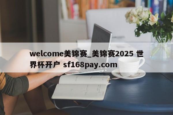 welcome美锦赛_美锦赛2025 世界杯开户 sf168pay.com