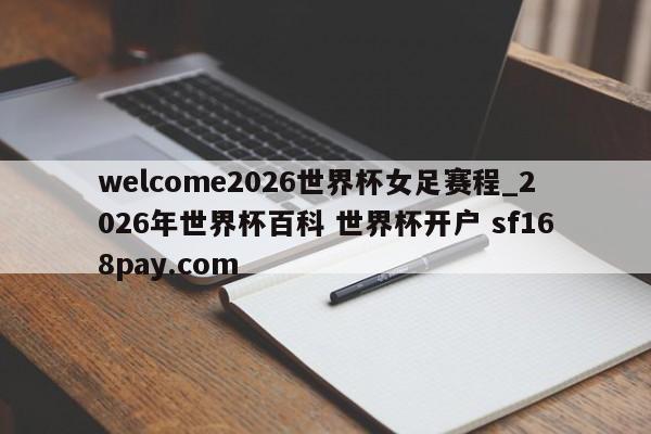 welcome2026世界杯女足赛程_2026年世界杯百科 世界杯开户 sf168pay.com