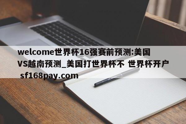 welcome世界杯16强赛前预测:美国VS越南预测_美国打世界杯不 世界杯开户 sf168pay.com