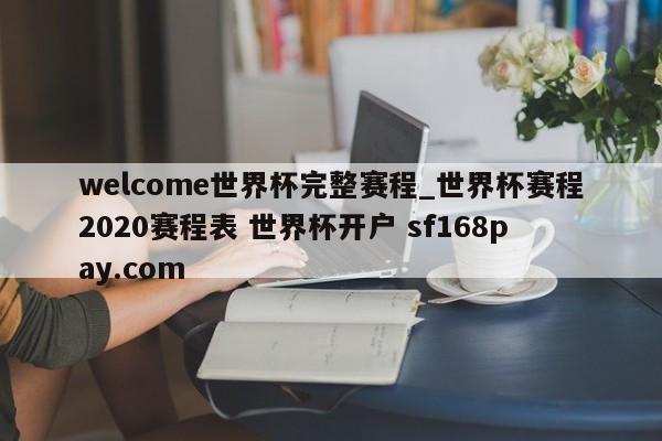 welcome世界杯完整赛程_世界杯赛程2020赛程表 世界杯开户 sf168pay.com