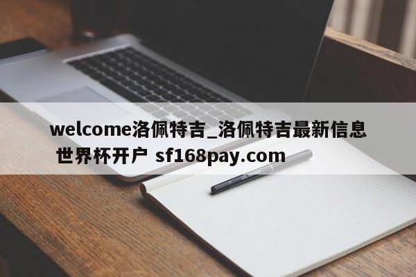 welcome洛佩特吉_洛佩特吉最新信息 世界杯开户 sf168pay.com