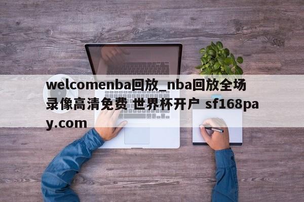 welcomenba回放_nba回放全场录像高清免费 世界杯开户 sf168pay.com