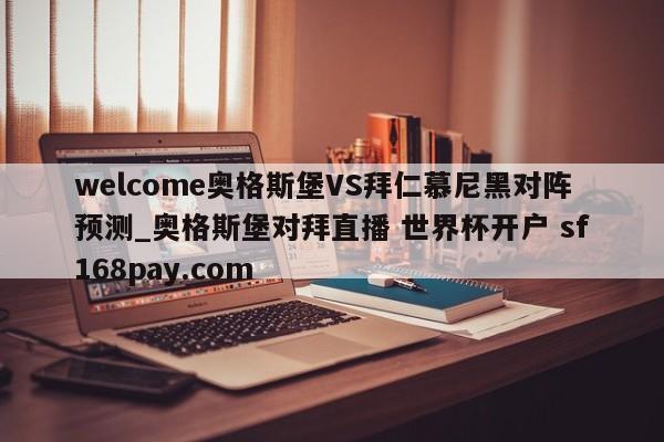 welcome奥格斯堡VS拜仁慕尼黑对阵预测_奥格斯堡对拜直播 世界杯开户 sf168pay.com