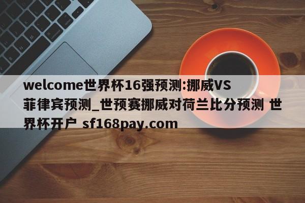 welcome世界杯16强预测:挪威VS菲律宾预测_世预赛挪威对荷兰比分预测 世界杯开户 sf168pay.com