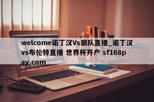 welcome诺丁汉Vs狼队直播_诺丁汉vs布伦特直播 世界杯开户 sf168pay.com