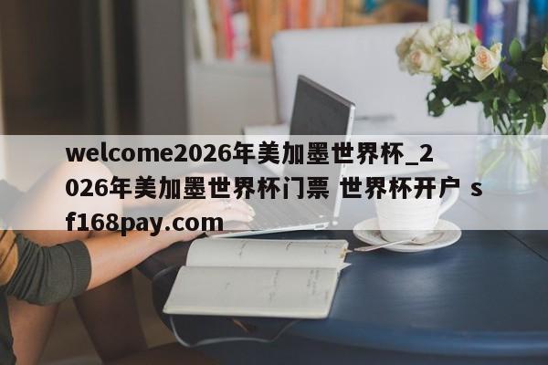 welcome2026年美加墨世界杯_2026年美加墨世界杯门票 世界杯开户 sf168pay.com