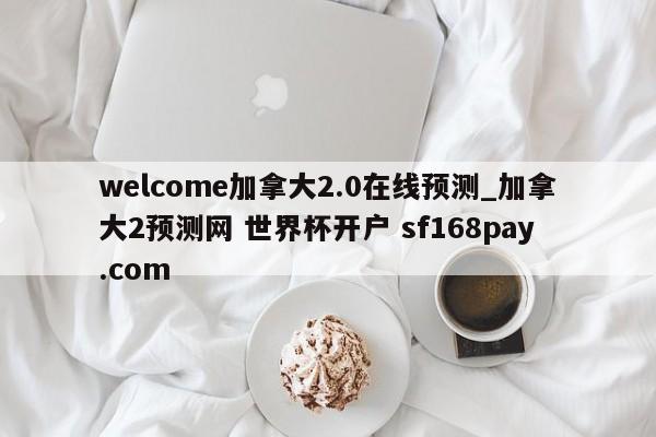 welcome加拿大2.0在线预测_加拿大2预测网 世界杯开户 sf168pay.com