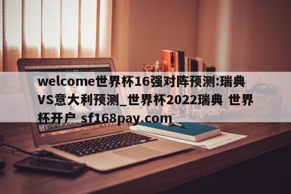 welcome世界杯16强对阵预测:瑞典VS意大利预测_世界杯2022瑞典 世界杯开户 sf168pay.com