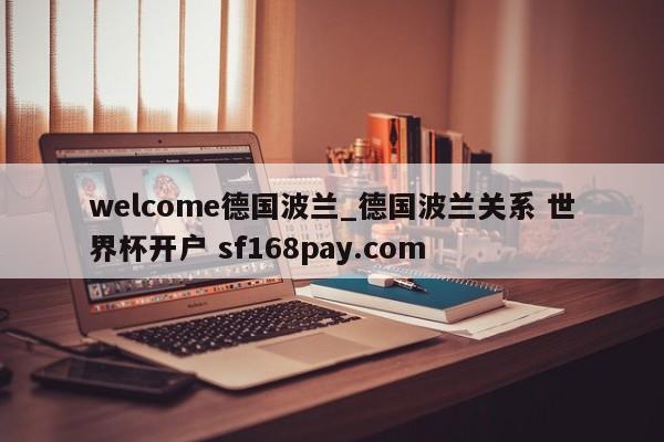 welcome德国波兰_德国波兰关系 世界杯开户 sf168pay.com