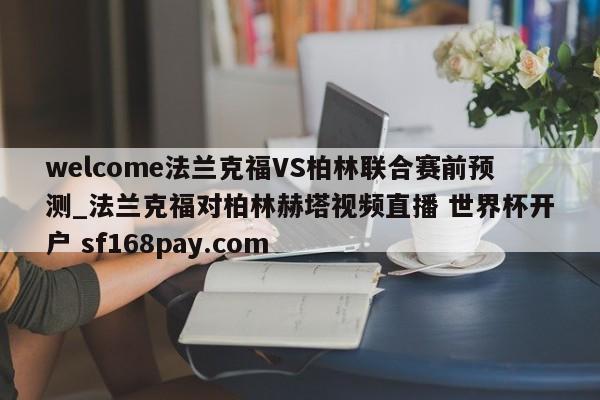 welcome法兰克福VS柏林联合赛前预测_法兰克福对柏林赫塔视频直播 世界杯开户 sf168pay.com