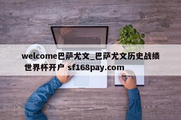 welcome巴萨尤文_巴萨尤文历史战绩 世界杯开户 sf168pay.com