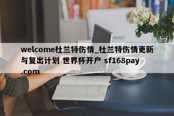 welcome杜兰特伤情_杜兰特伤情更新与复出计划 世界杯开户 sf168pay.com