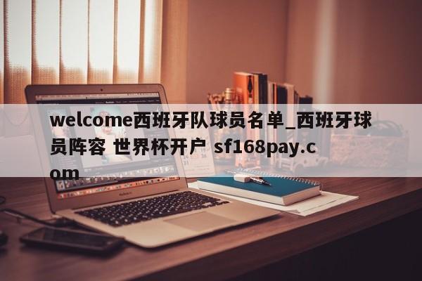 welcome西班牙队球员名单_西班牙球员阵容 世界杯开户 sf168pay.com
