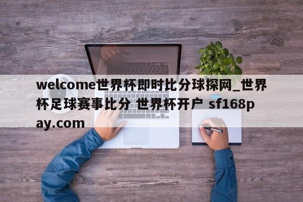 welcome世界杯即时比分球探网_世界杯足球赛事比分 世界杯开户 sf168pay.com