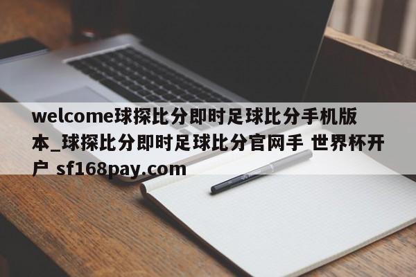 welcome球探比分即时足球比分手机版本_球探比分即时足球比分官网手 世界杯开户 sf168pay.com