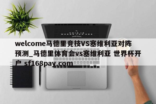 welcome马德里竞技VS塞维利亚对阵预测_马德里体育会vs塞维利亚 世界杯开户 sf168pay.com