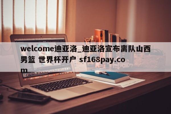 welcome迪亚洛_迪亚洛宣布离队山西男篮 世界杯开户 sf168pay.com