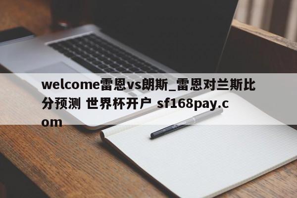 welcome雷恩vs朗斯_雷恩对兰斯比分预测 世界杯开户 sf168pay.com