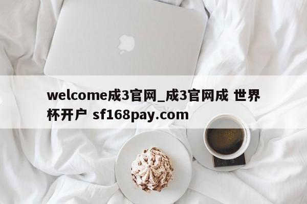 welcome成3官网_成3官网成 世界杯开户 sf168pay.com