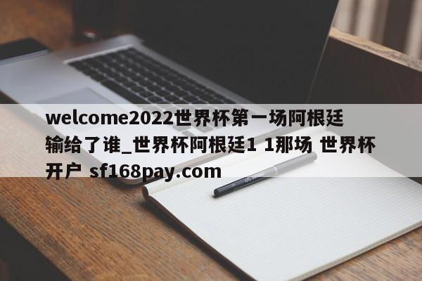 welcome2022世界杯第一场阿根廷输给了谁_世界杯阿根廷1 1那场 世界杯开户 sf168pay.com