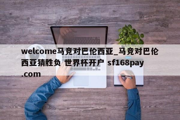 welcome马竞对巴伦西亚_马竞对巴伦西亚猜胜负 世界杯开户 sf168pay.com