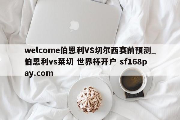 welcome伯恩利VS切尔西赛前预测_伯恩利vs莱切 世界杯开户 sf168pay.com
