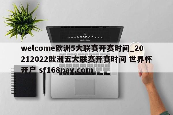 welcome欧洲5大联赛开赛时间_20212022欧洲五大联赛开赛时间 世界杯开户 sf168pay.com
