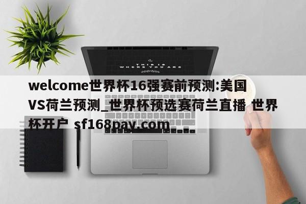 welcome世界杯16强赛前预测:美国VS荷兰预测_世界杯预选赛荷兰直播 世界杯开户 sf168pay.com