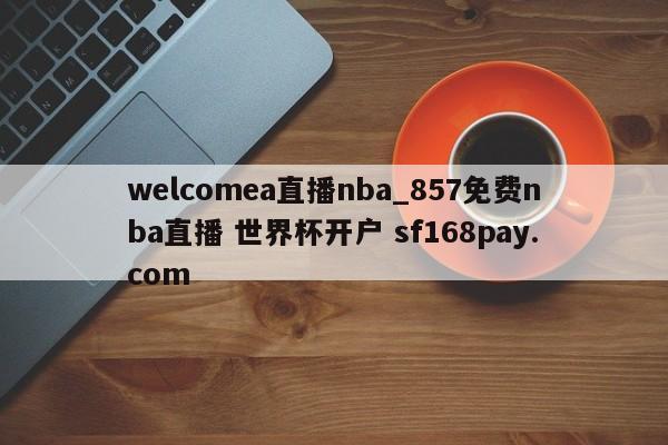 welcomea直播nba_857免费nba直播 世界杯开户 sf168pay.com