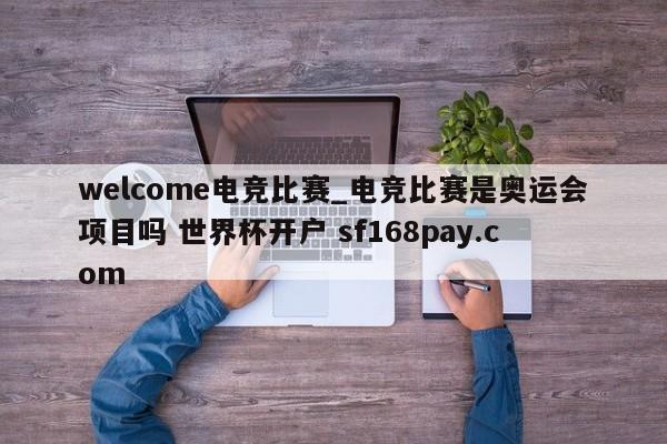 welcome电竞比赛_电竞比赛是奥运会项目吗 世界杯开户 sf168pay.com