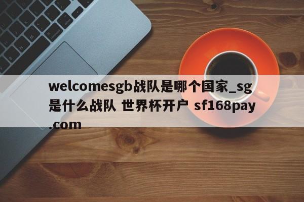 welcomesgb战队是哪个国家_sg是什么战队 世界杯开户 sf168pay.com