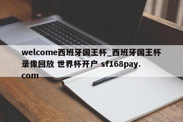 welcome西班牙国王杯_西班牙国王杯录像回放 世界杯开户 sf168pay.com