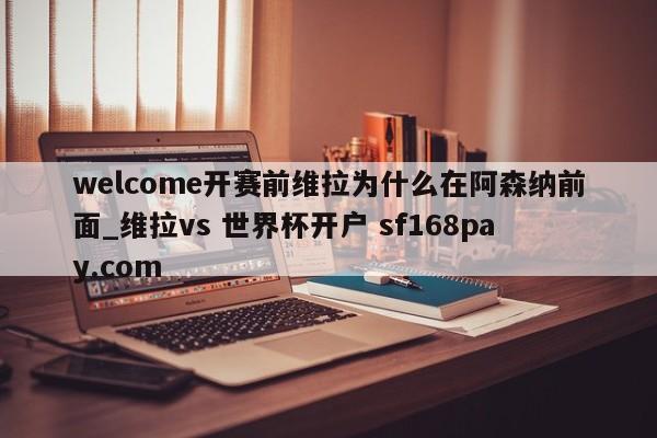welcome开赛前维拉为什么在阿森纳前面_维拉vs 世界杯开户 sf168pay.com