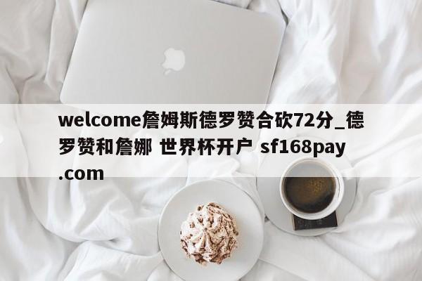 welcome詹姆斯德罗赞合砍72分_德罗赞和詹娜 世界杯开户 sf168pay.com