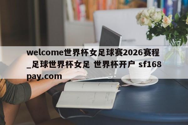 welcome世界杯女足球赛2026赛程_足球世界杯女足 世界杯开户 sf168pay.com