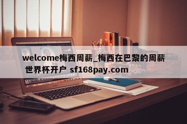welcome梅西周薪_梅西在巴黎的周薪 世界杯开户 sf168pay.com