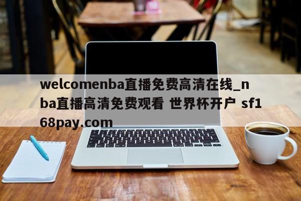welcomenba直播免费高清在线_nba直播高清免费观看 世界杯开户 sf168pay.com