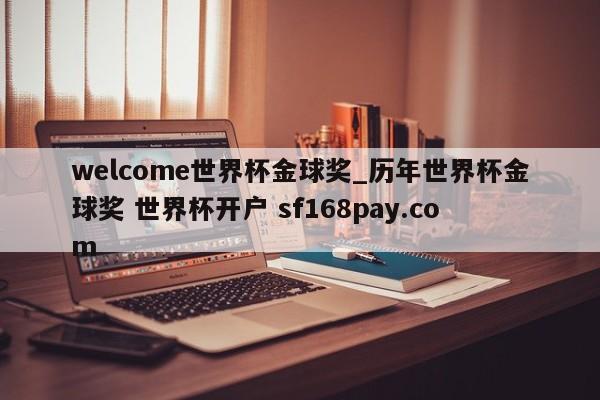 welcome世界杯金球奖_历年世界杯金球奖 世界杯开户 sf168pay.com