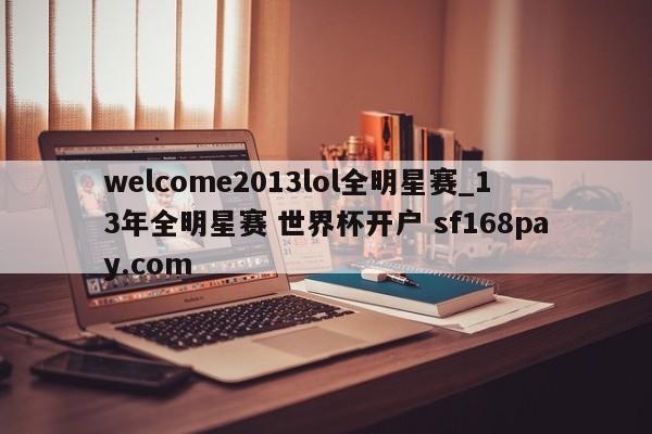 welcome2013lol全明星赛_13年全明星赛 世界杯开户 sf168pay.com
