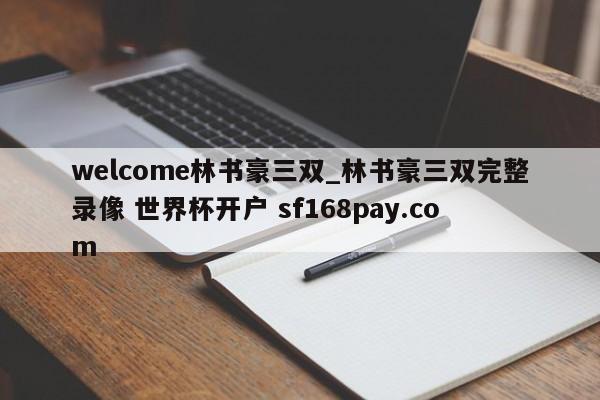 welcome林书豪三双_林书豪三双完整录像 世界杯开户 sf168pay.com